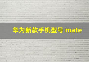 华为新款手机型号 mate